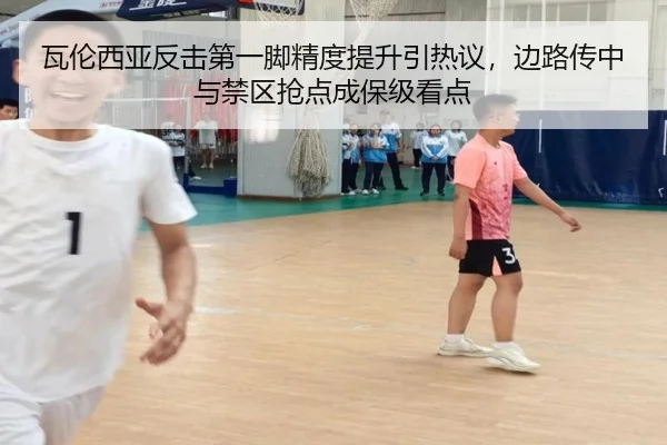 瓦伦西亚反击第一脚精度提升引热议，边路传中与禁区抢点成保级看点